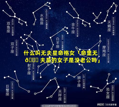 什么叫无夫星命格女「命里无 🐛 夫星的女子是没老公吗」